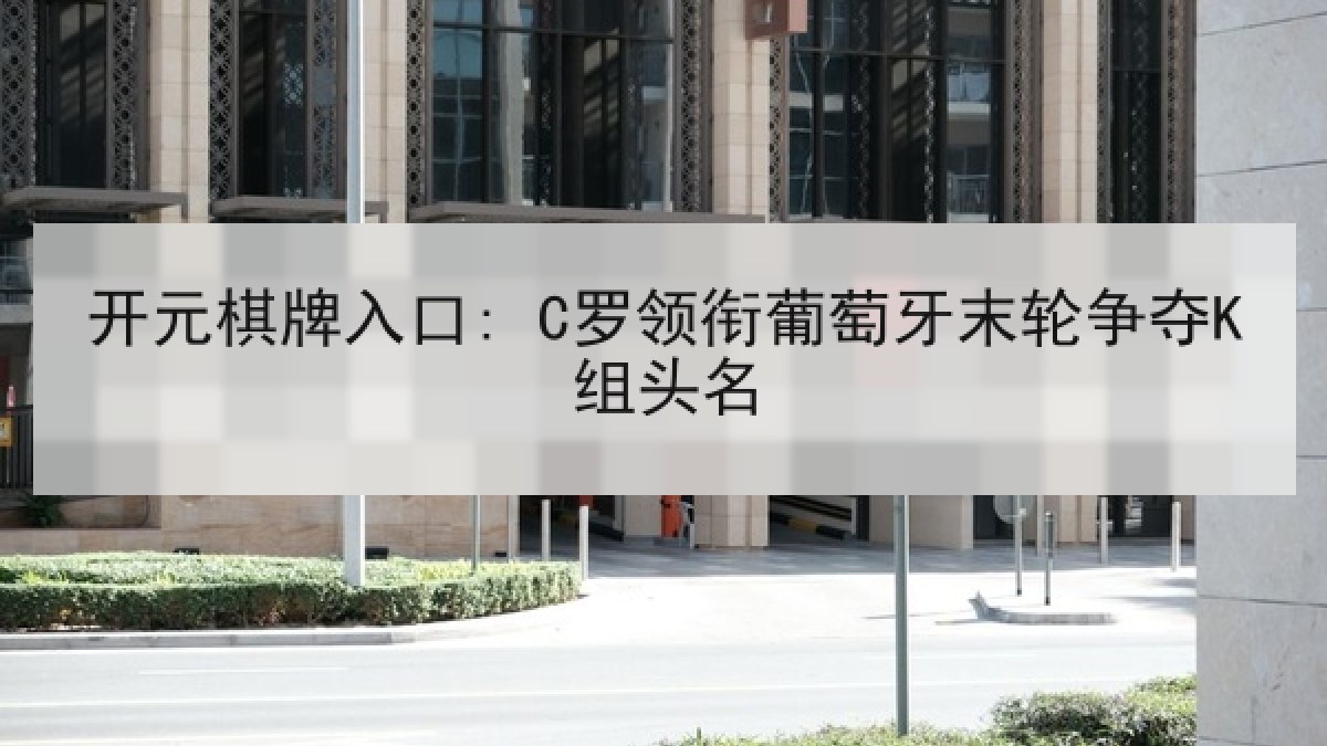 开元棋牌入口: C罗领衔葡萄牙末轮争夺K组头名