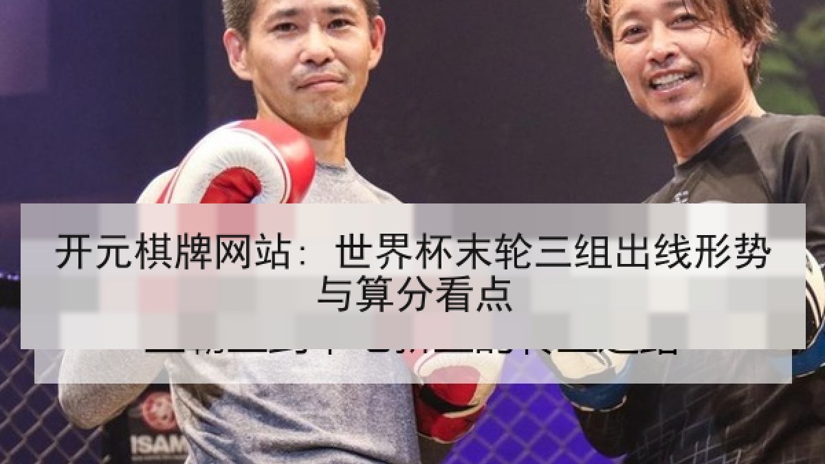 开元棋牌网站: 世界杯末轮三组出线形势与算分看点