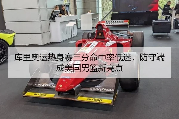 库里奥运热身赛三分命中率低迷，防守端成美国男篮新亮点