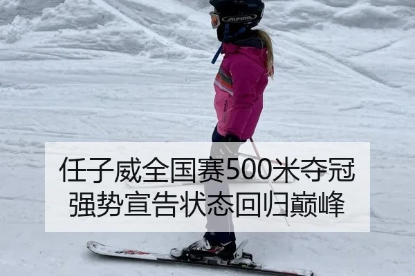 任子威全国赛500米夺冠 强势宣告状态回归巅峰
