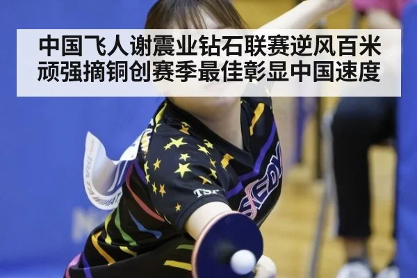 中国飞人谢震业钻石联赛逆风百米顽强摘铜创赛季最佳彰显中国速度