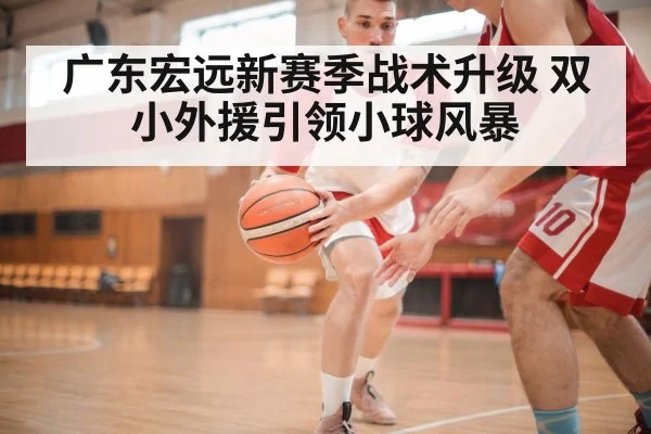 广东宏远新赛季战术升级 双小外援引领小球风暴