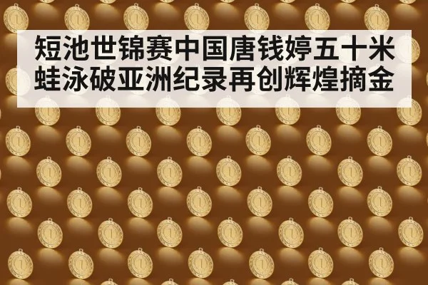 短池世锦赛中国唐钱婷五十米蛙泳破亚洲纪录再创辉煌摘金