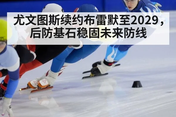 尤文图斯续约布雷默至2029，后防基石稳固未来防线